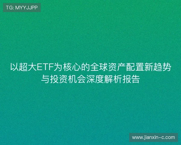 以超大ETF为核心的全球资产配置新趋势与投资机会深度解析报告